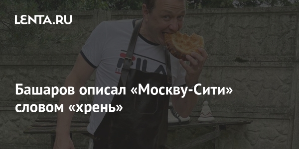Башаров описал «Москву-Cити» словом «хрень» Башаров описал «Москву-Cити» словом «хрень»
