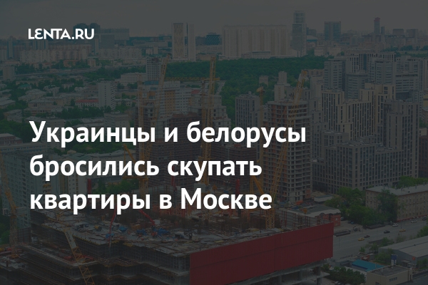Украинцы и белорусы бросились скупать квартиры в Москве Украинцы и белорусы бросились скупать квартиры в Москве