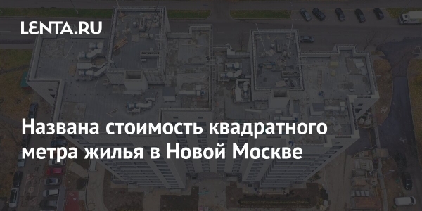 Названа стоимость квадратного метра жилья в Новой Москве Названа стоимость квадратного метра жилья в Новой Москве