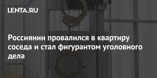 Россиянин провалился в квартиру соседа и стал фигурантом уголовного дела Россиянин провалился в квартиру соседа и стал фигурантом уголовного дела